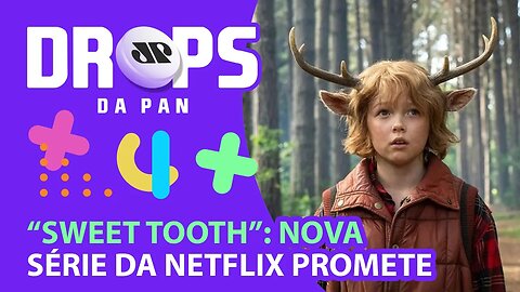 VEM AI “SWEET TOOTH”, NOVA SÉRIE PÓS APOCALÍPTICA E FOFA DA NETFLIX | DROPS da Pan - 19/05/21