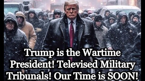 Trump is the Wartime President! Televised Military Tribunals! Our Time is SOON!