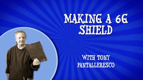 Tony Pantalleresco 2022/03/21 MAKING A 6G SHIELD