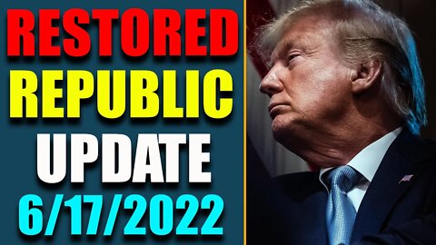 RESTORED REPUBLIC VIA A GCR UPDATE AS OF JUNE 17, 2022 - TRUMP NEWS