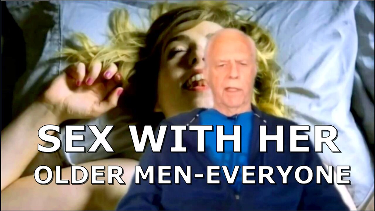 SEX WITH HER OLDER MEN AND EVERYONE