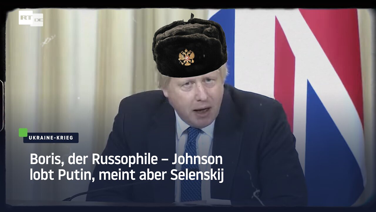 Boris, der Russophile – Johnson lobt Putin, meint aber Selenskij