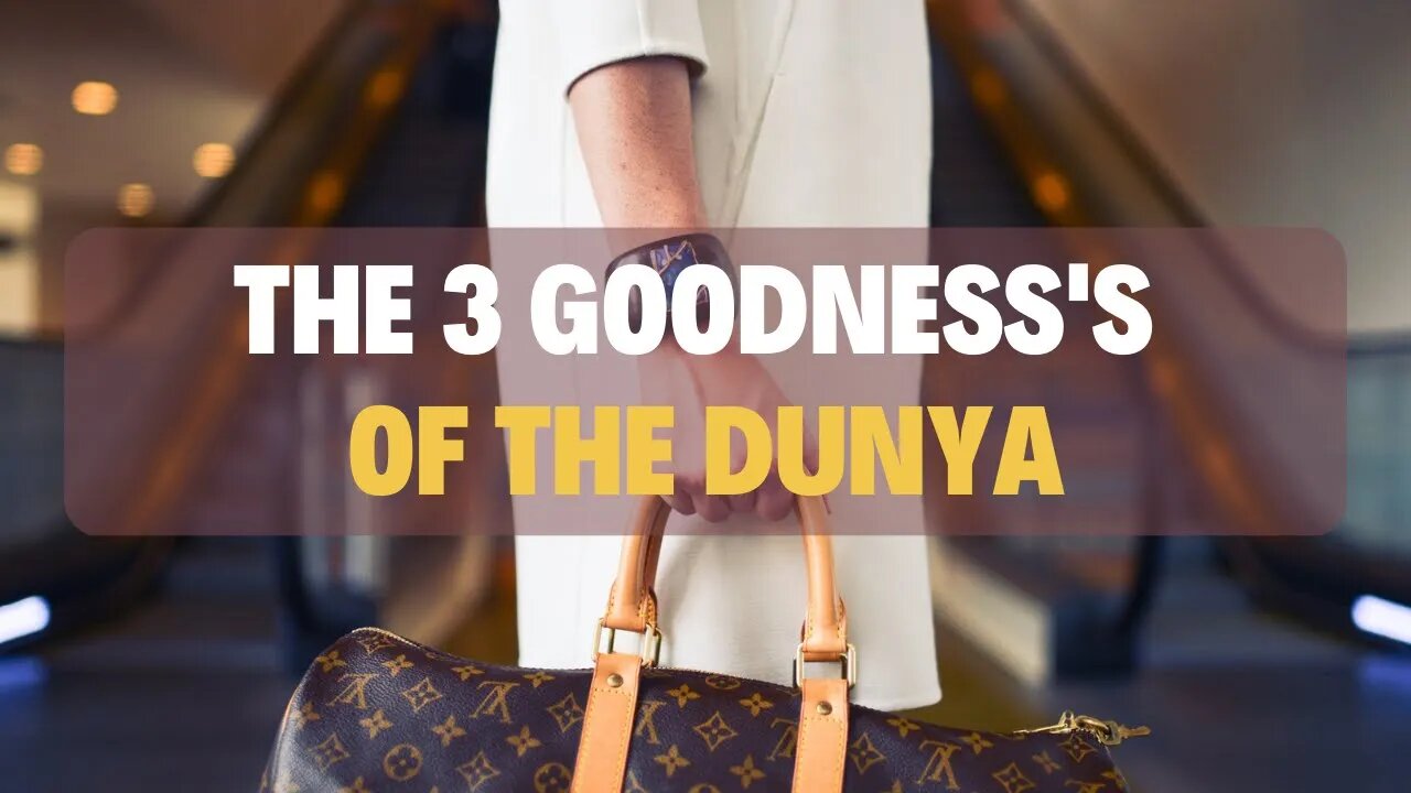 The 3 goodness's of the dunya