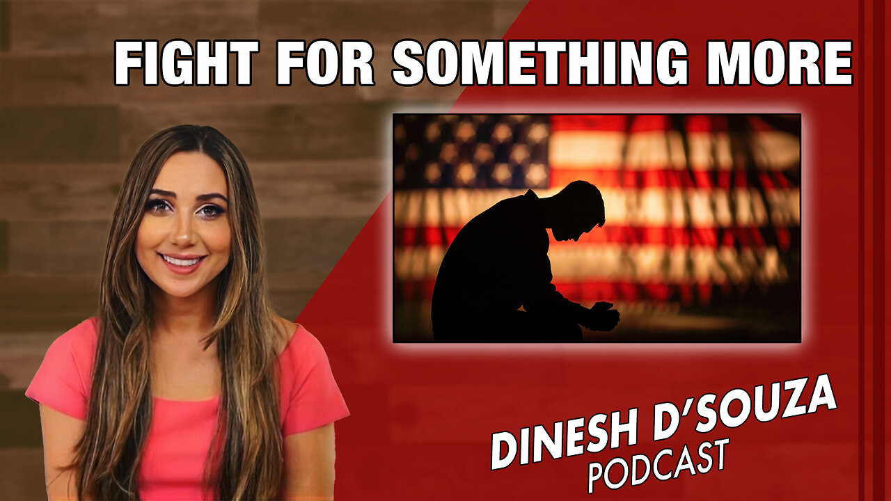 FIGHT FOR SOMETHING MORE Dinesh D’Souza Podcast Ep 941