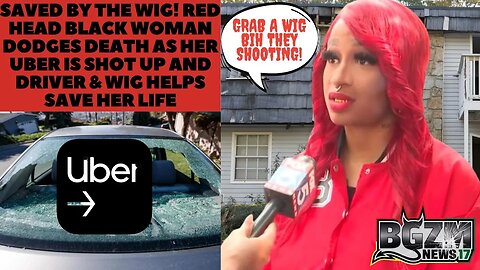 Saved By The Wig Red Head Black Woman Dodges Death As Uber Is Shot Up and Driver & Wig Save Her Life