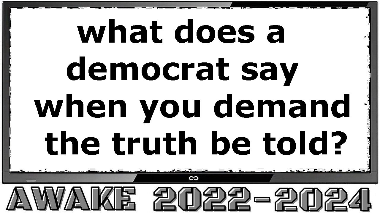 what does a democrat say when you demand the truth to be told?