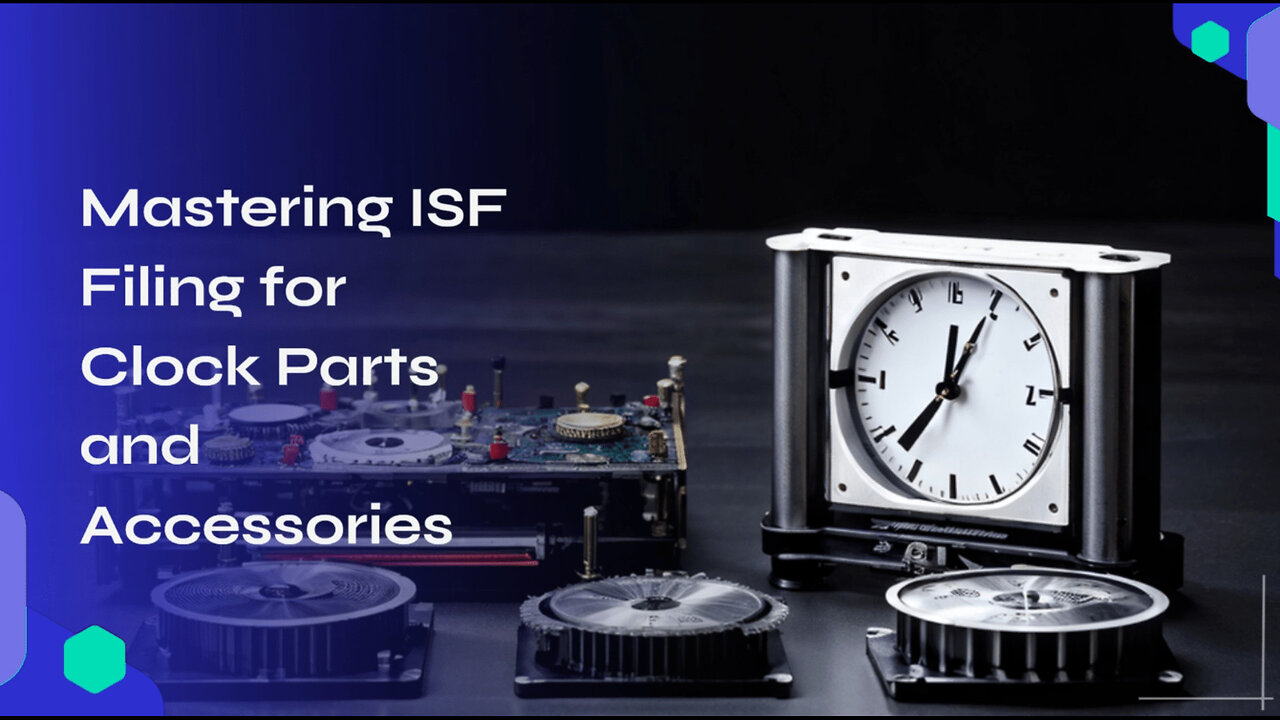 Mastering the ISF for Clock Parts and Accessories: A Guide to Smooth Imports