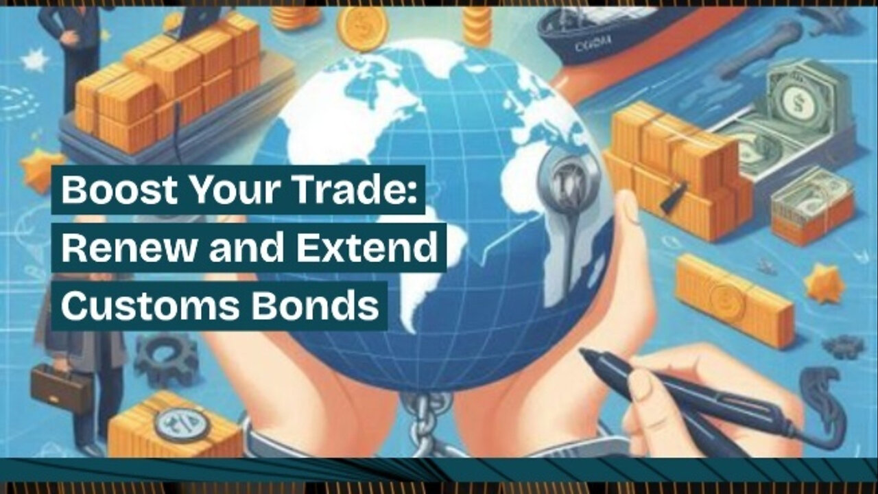 Mastering Customs Bonds: Renewing and Extending for Seamless Imports