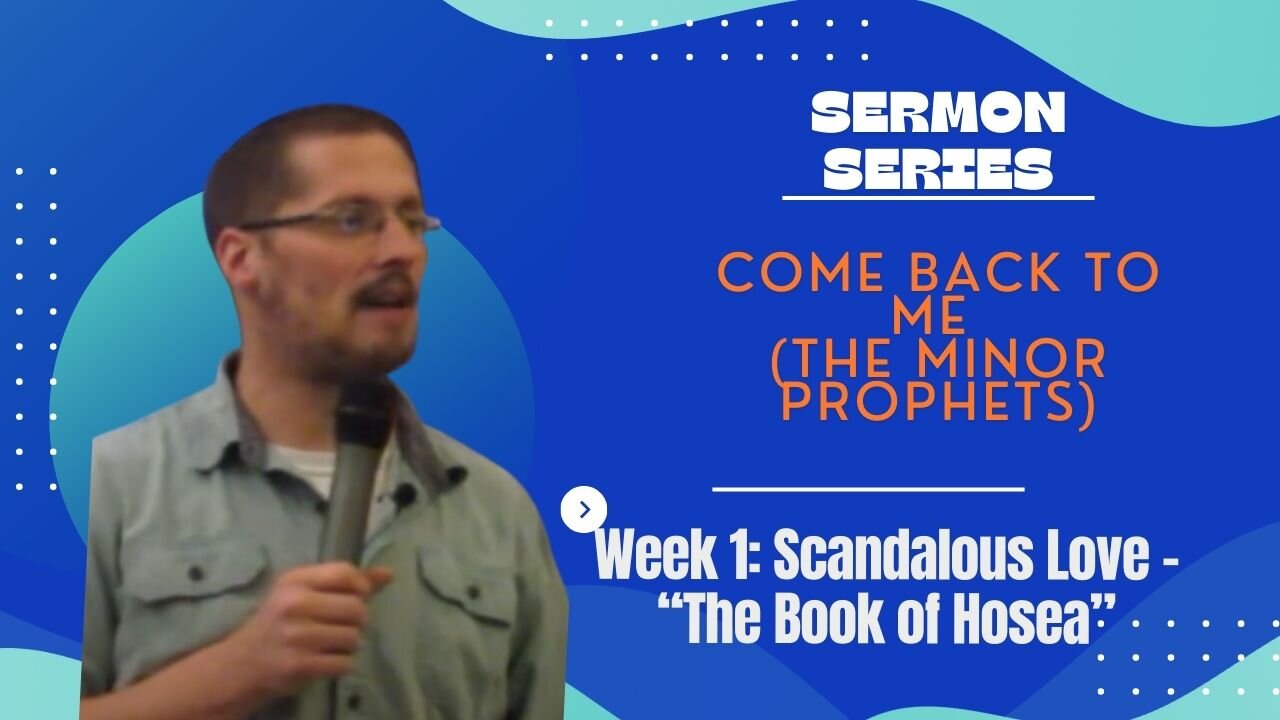Come Back to Me (The Minor Prophets) Week 1- Scandalous Love – “The Book of Hosea”