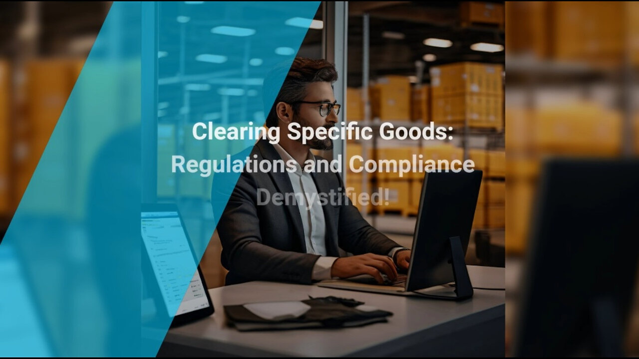 Navigating Customs: Key Regulations for Specific Goods Clearance