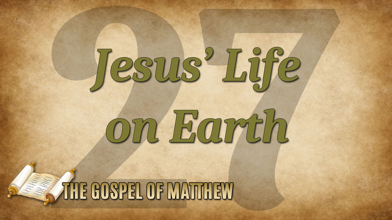 THE GOSPEL OF MATTHEW Part 27: Jesus' Life on Earth