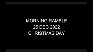 Morning Ramble - 20221225 - Christmas Day