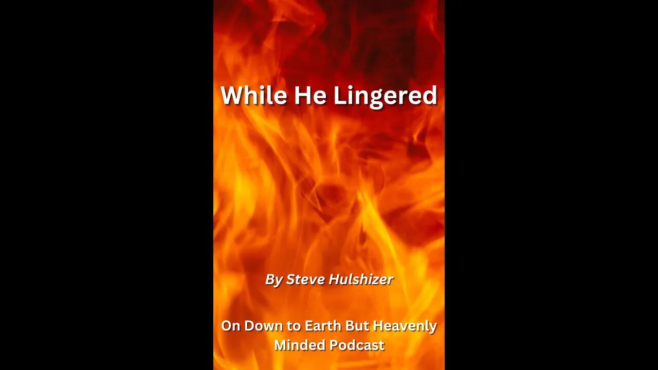 While He Lingered, By Steve Hulshizer On Down to Earth But Heavenly Minded Podcast