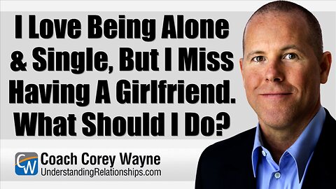 I Love Being Alone & Single, But I Miss Having A Girlfriend. What Should I Do?