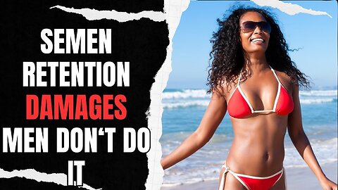 Semen Retention DAMAGES Men Don't Do It