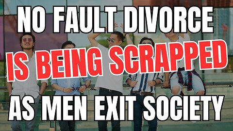 No Fault Divorce is Being Scrapped as Men Exit Society