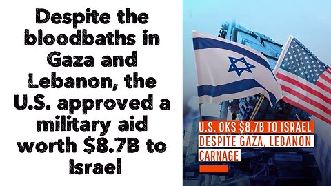 Despite the bloodbaths in Gaza and Lebanon, the U.S. approved a military aid worth $8.7B to Israel