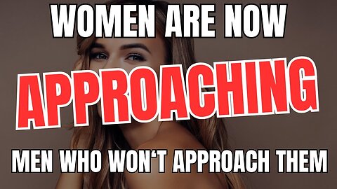 Women Are Now Approaching Men Who Won't Approach Them