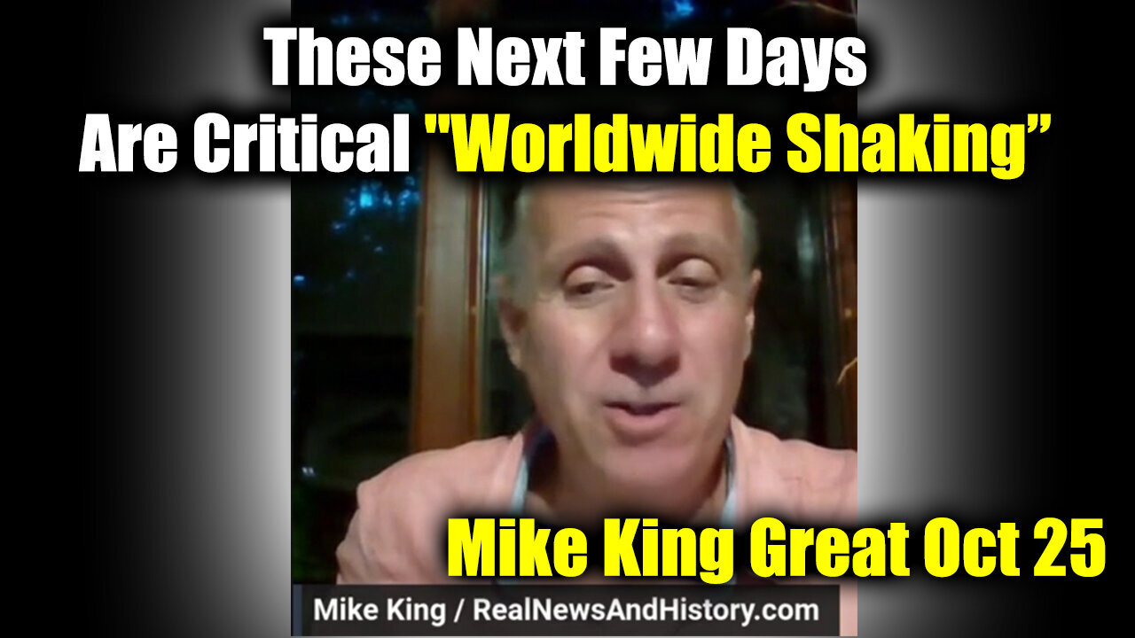 Mike King Great 25-10 - These Next Few Days Are Critical "Worldwide Shaking"