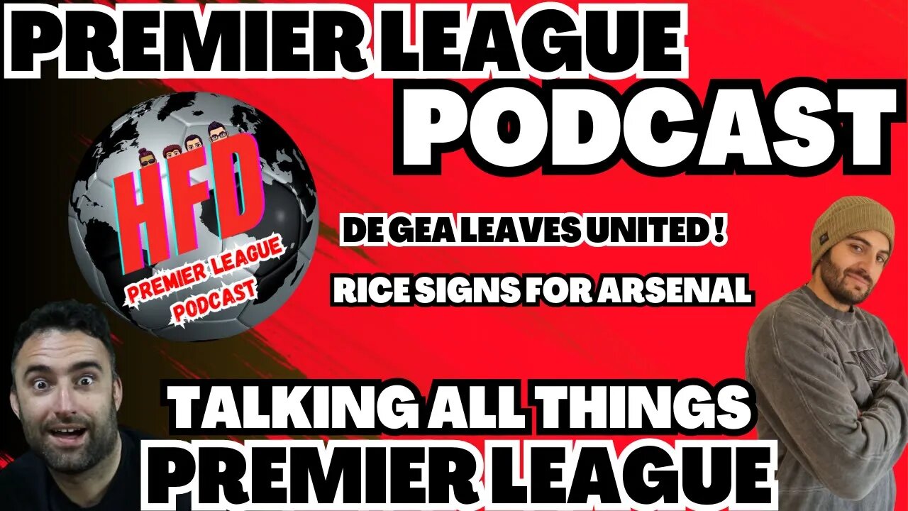 HFD PREMIER LEAGUE PODCAST EPISODE 2 | De gea leaves United ! | Declan rice signs for Arsenal.