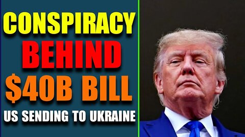 CONSPIRACY BEHIND $ 40B BILL US SENDING TO UKRAINE