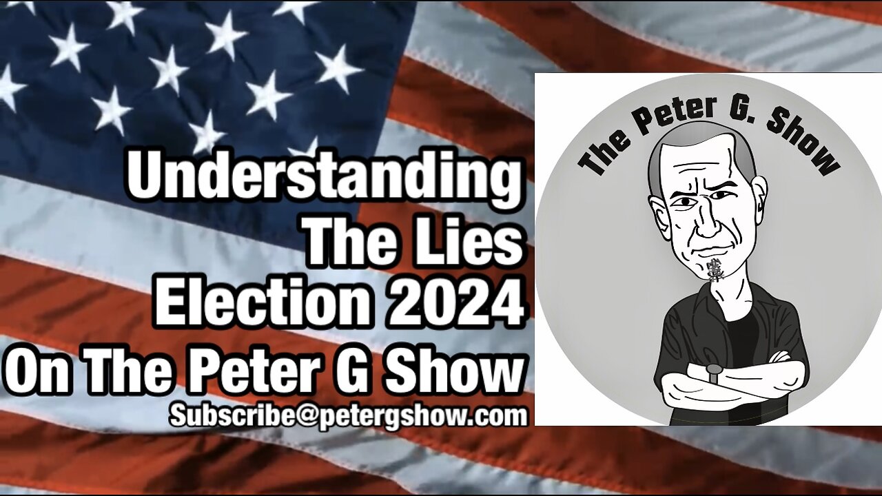 Understanding The Lies. Election 2024, On The Peter G Show. Sept 18th, 2024. Show #263