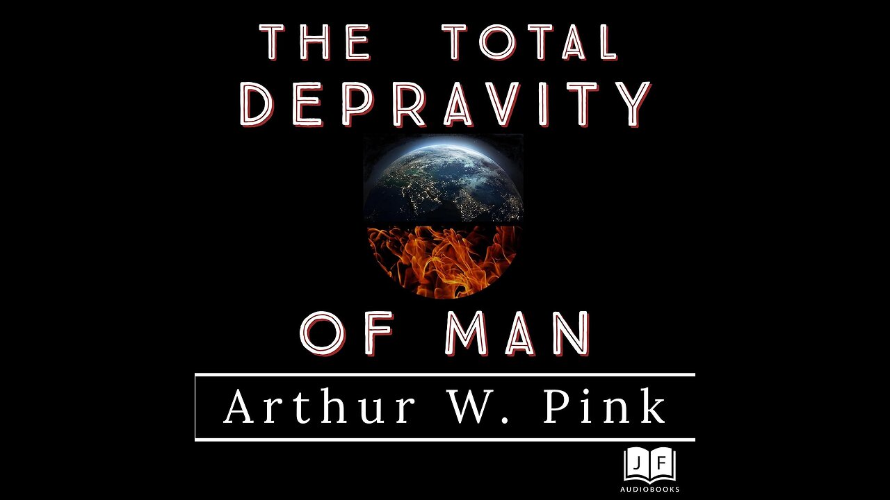 The Total Depravity of Man (Arthur W. Pink)