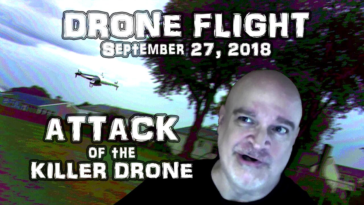 Drone Flight Sept 27, 2018 - Attack of the Killer Drone