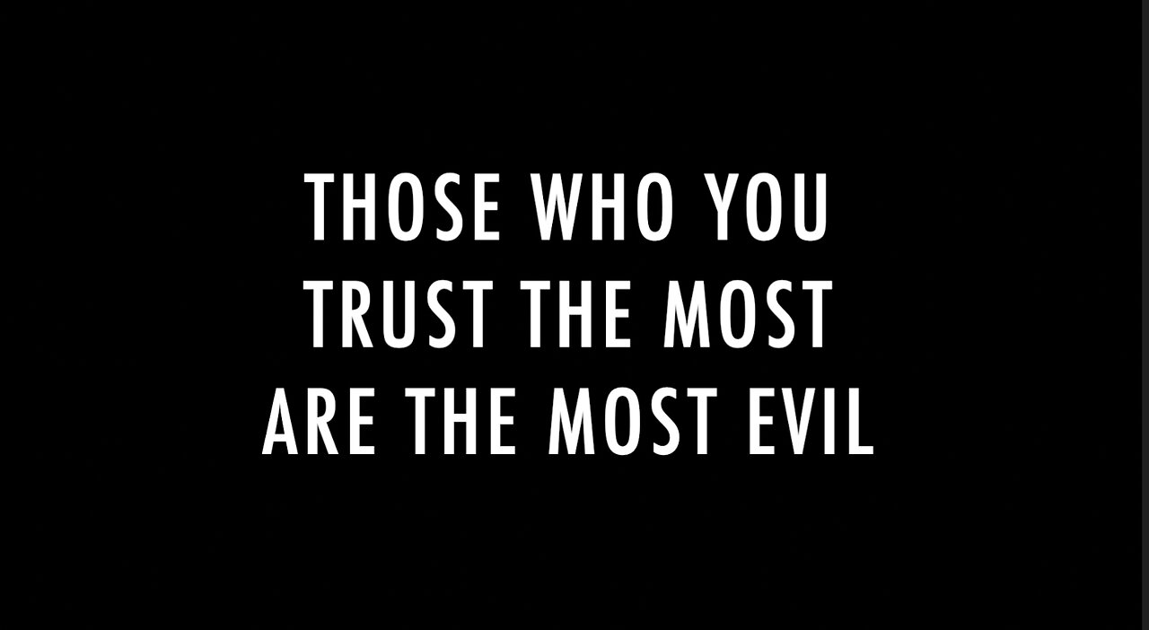 THOSE WHO YOU TRUST THE MOST ARE THE MOST EVIL