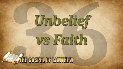 THE GOSPEL OF MATTHEW Part 36: Unbelief vs. Faith