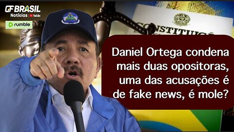 Daniel Ortega condena mais duas opositoras, uma das acusações é de fake news, é mole?