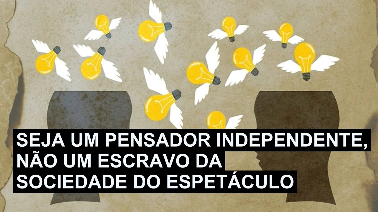 SEJA UM PENSADOR INDEPENDENTE, NÃO UM ESCRAVO DA SOCIEDADE DO ESPETÁCULO