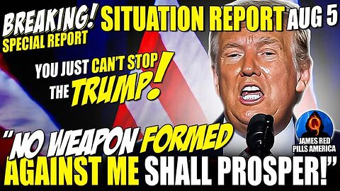 SITUATION UPDATE 8/5: "NO WEAPON FORMED AGAINST ME SHALL PROSPER!" YOU JUST CAN'T STOP TRUMP! BOOM!