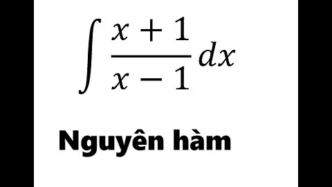 Toán 12: Nguyên hàm: ∫ (x+1)/(x-1) dx - Cách giải - Integral - Integrations - Calculus