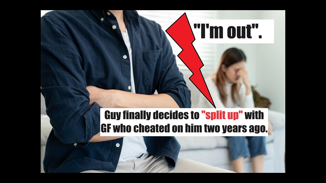 Guy finally decides to split with GF who cheated on him 2 years ago.