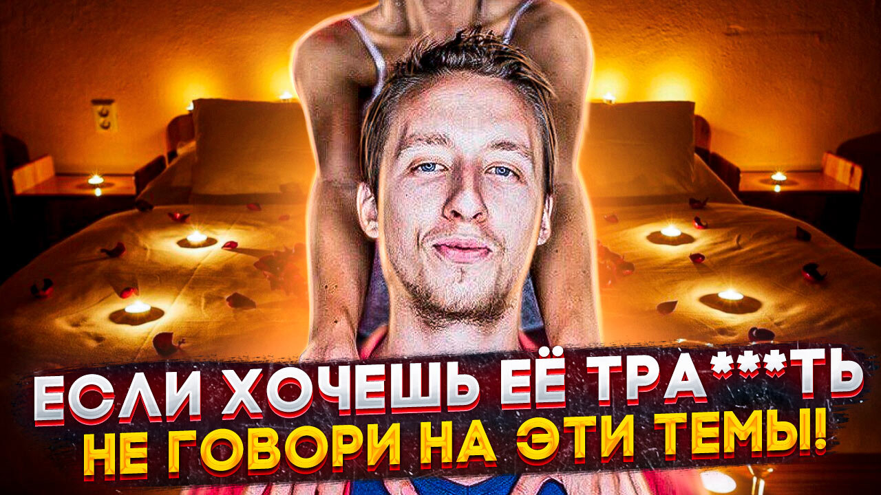 Если хочешь её тра**ть не говори на эти темы!