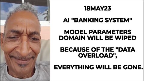 18MAY23 AI "BANKING SYSTEM" MODEL PARAMETERS DOMAIN WILL BE WIPED BECAUSE OF THE "DATA OVERLOAD", EV