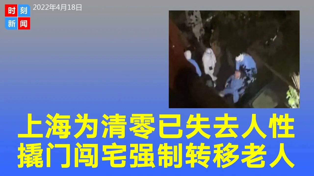 上海为“清零”已癫狂，深夜撬门闯民宅强制转运，老人因转运猝死。《时刻新闻》2022年4月18日