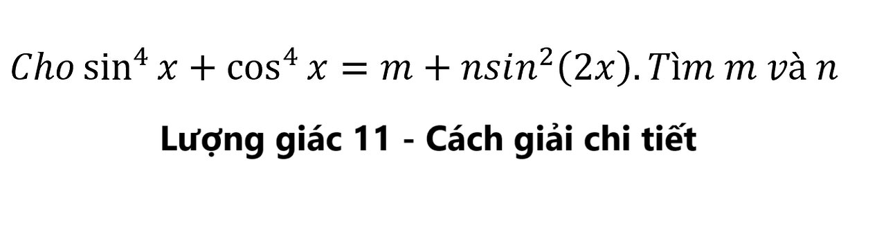 Toán 11: Lượng giác: Cho sin^4⁡ x+cos^4⁡ x=m+nsin^2 (2x).Tìm m và n