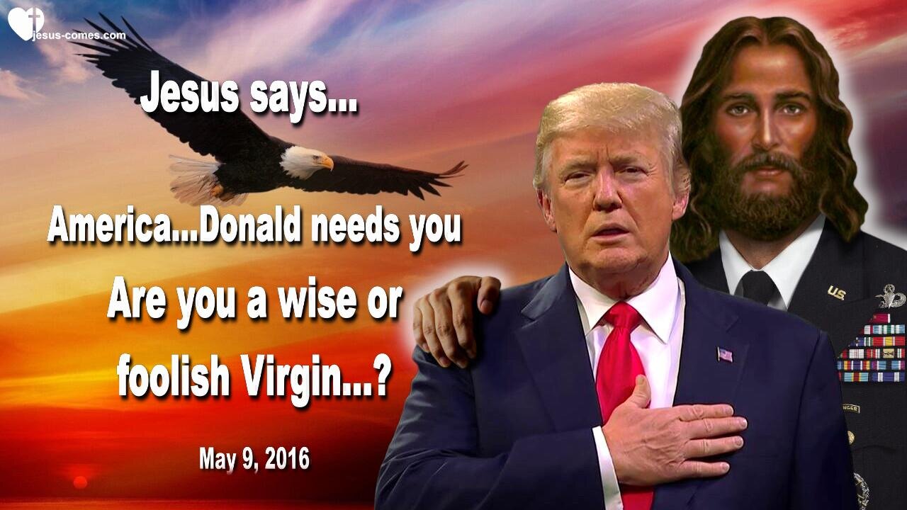 May 9, 2016 ❤️ Jesus says... America, Donald needs you!... Are you a wise or foolish Virgin?