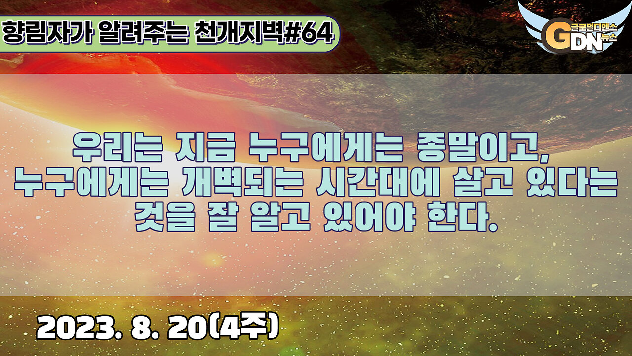 64.우리는 지금 누구에게는 종말이고, 누구에게는 개벽되는 시간대에 살고 있다는 것을 잘 알고 있어야 한다[천개지벽]#64