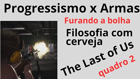 The Last Os Us. Progressismo x Armas. Filosofia com cerveja. Quadro 2