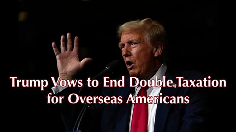Trump Vows to End Double Taxation for Overseas Americans