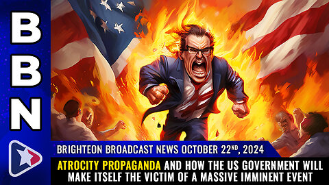 BBN, Oct 22, 2024 – ATROCITY PROPAGANDA and how the US government will make ITSELF the victim...