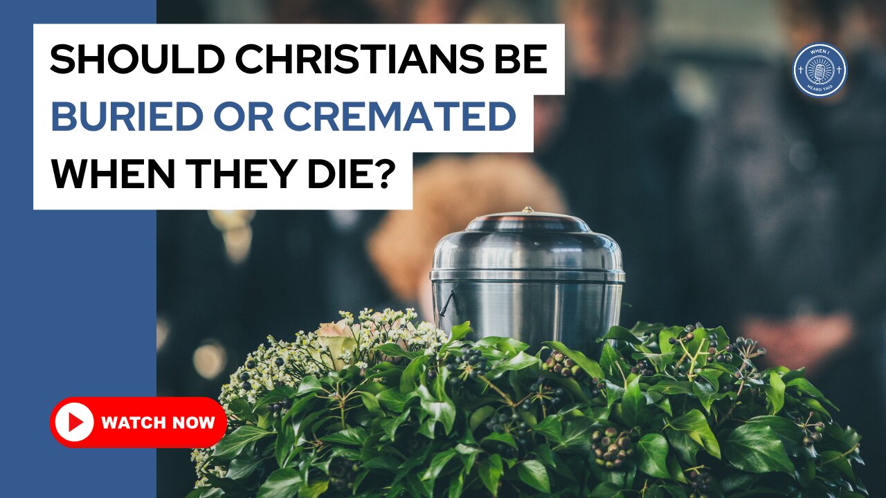 Should Christians be buried or cremated when they die?