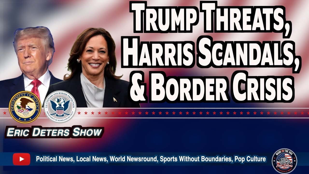 Trump Threats, Harris Scandals, & Border Crisis | Eric Deters Show