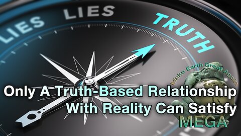 Only A Truth-Based Relationship With Reality Can Satisfy