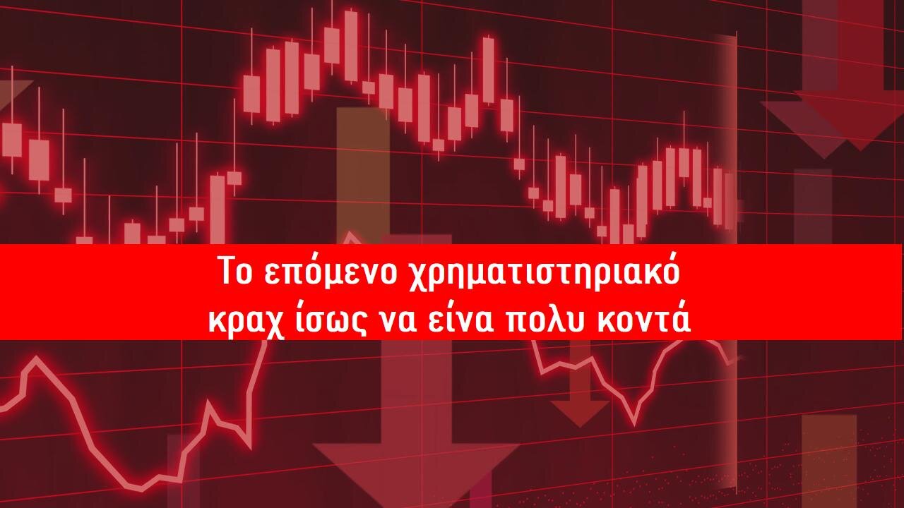 ΤΟ ΕΠΟΜΕΝΟ ΧΡΗΜΑΤΙΣΤΗΡΙΑΚΟ ΚΡΑΧ ΙΣΩΣ ΝΑ ΕΙΝΑΙ ΠΟΛΥ ΚΟΝΤΑ.