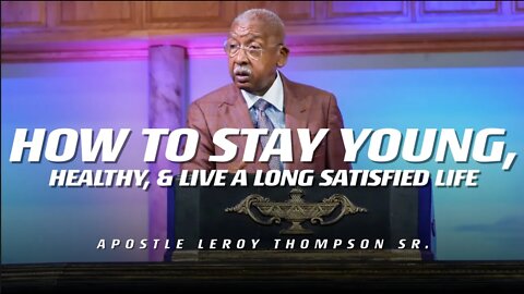 How To Stay Young, Healthy, and Live A Long Satisfied Life | Apostle Leroy Thompson Sr.