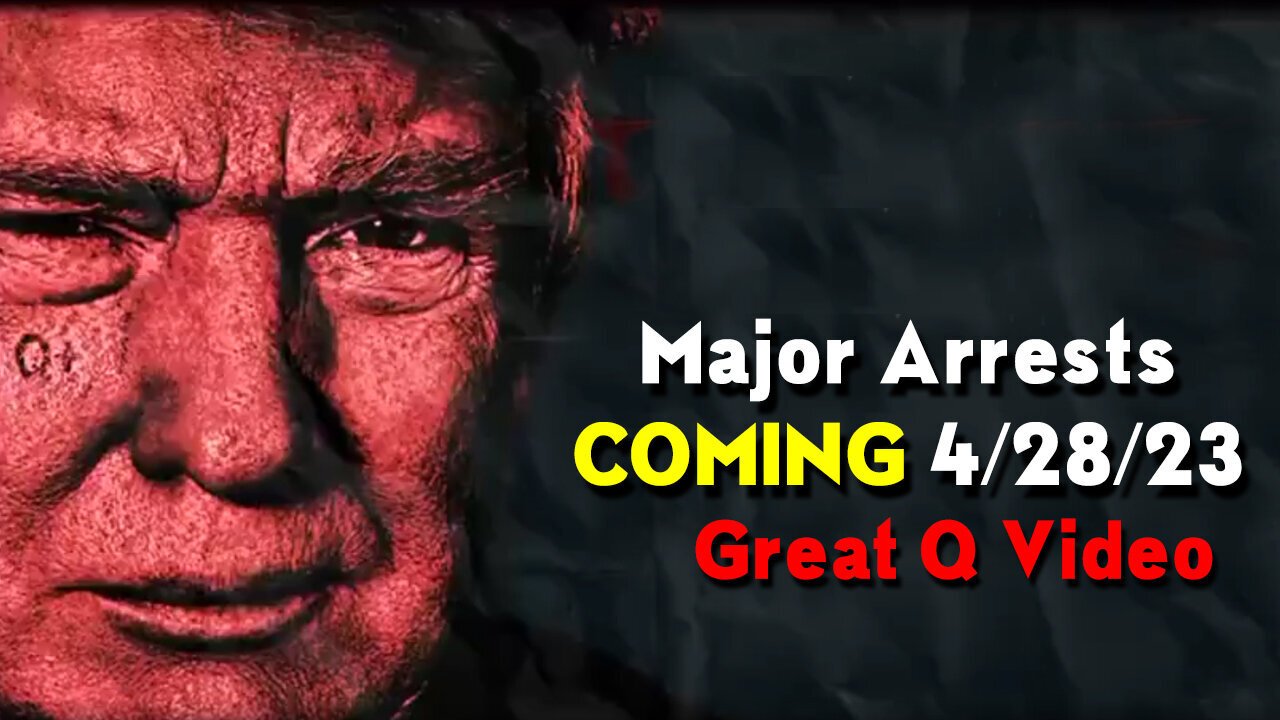 Major Arrests Coming - Great Q Video 4/29/2023..